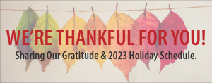 We're thankful for you! Sharing our gratitude and 2023 holiday schedule.